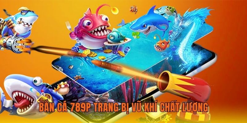 Bắn cá 789P trang bị vũ khí chất lượng