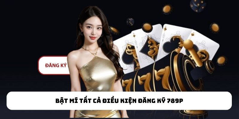 Bật mí tất cả điều kiện đăng ký 789P