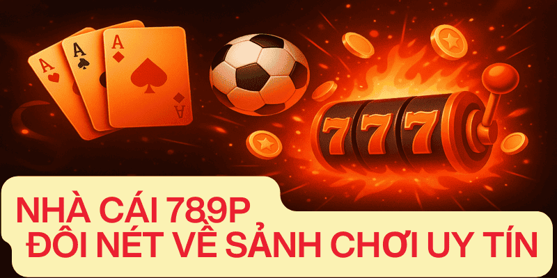 nhà cái 789P đôi nét về sảnh chơi uy tín