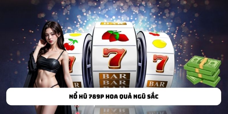 Nổ hũ 789P Hoa Quả Ngũ Sắc