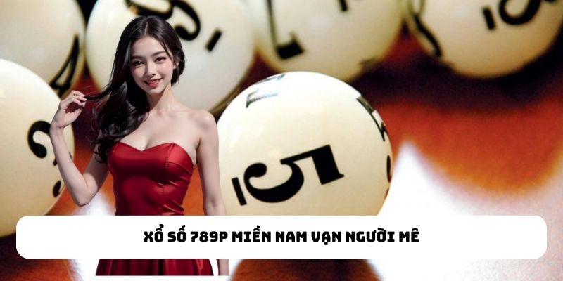 Xổ số 789P miền Nam vạn người mê